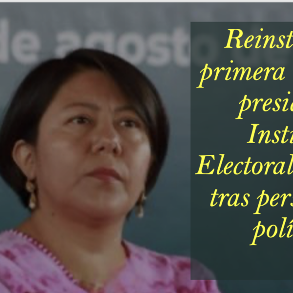 Reinstalan a primera mujer en presidir el Instituto Electoral Oaxaca, tras persecución política